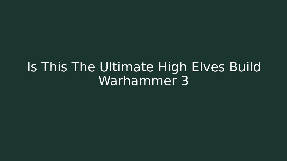 Is This The Ultimate High Elves Build Warhammer 3