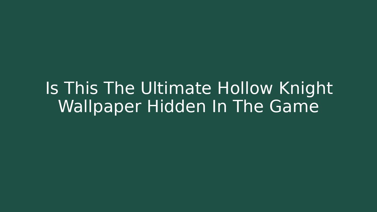 Is This The Ultimate Hollow Knight Wallpaper Hidden In The Game