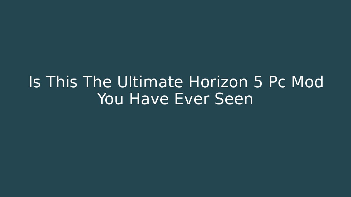 Is This The Ultimate Horizon 5 Pc Mod You Have Ever Seen