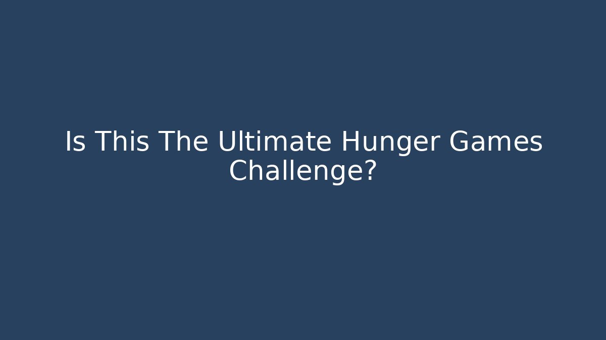 Is This The Ultimate Hunger Games Challenge? - Create More Assets