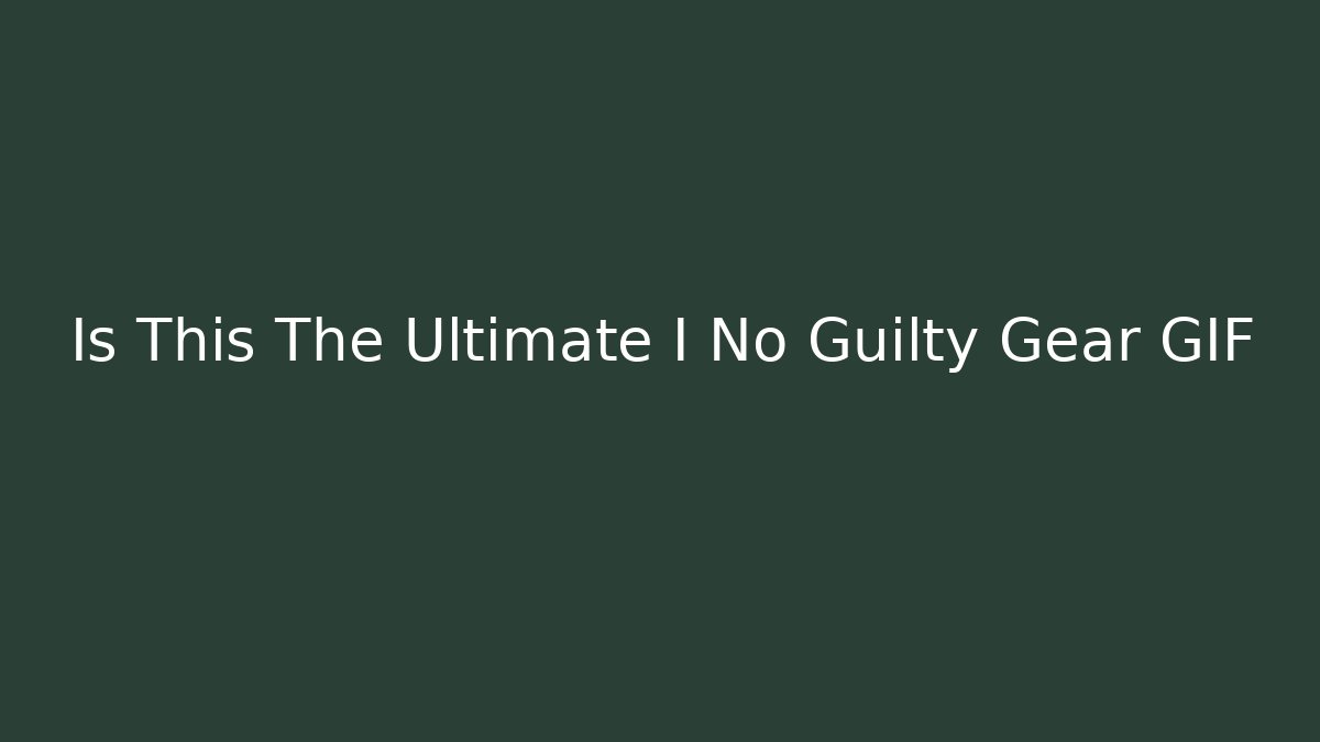 Is This The Ultimate I No Guilty Gear GIF