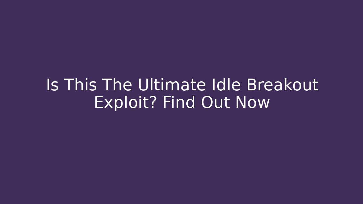 Is This The Ultimate Idle Breakout Exploit? Find Out Now
