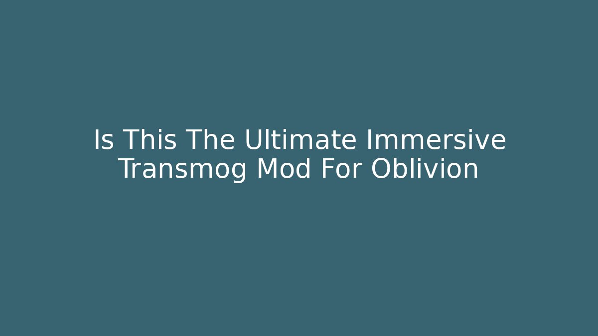 Is This The Ultimate Immersive Transmog Mod For Oblivion