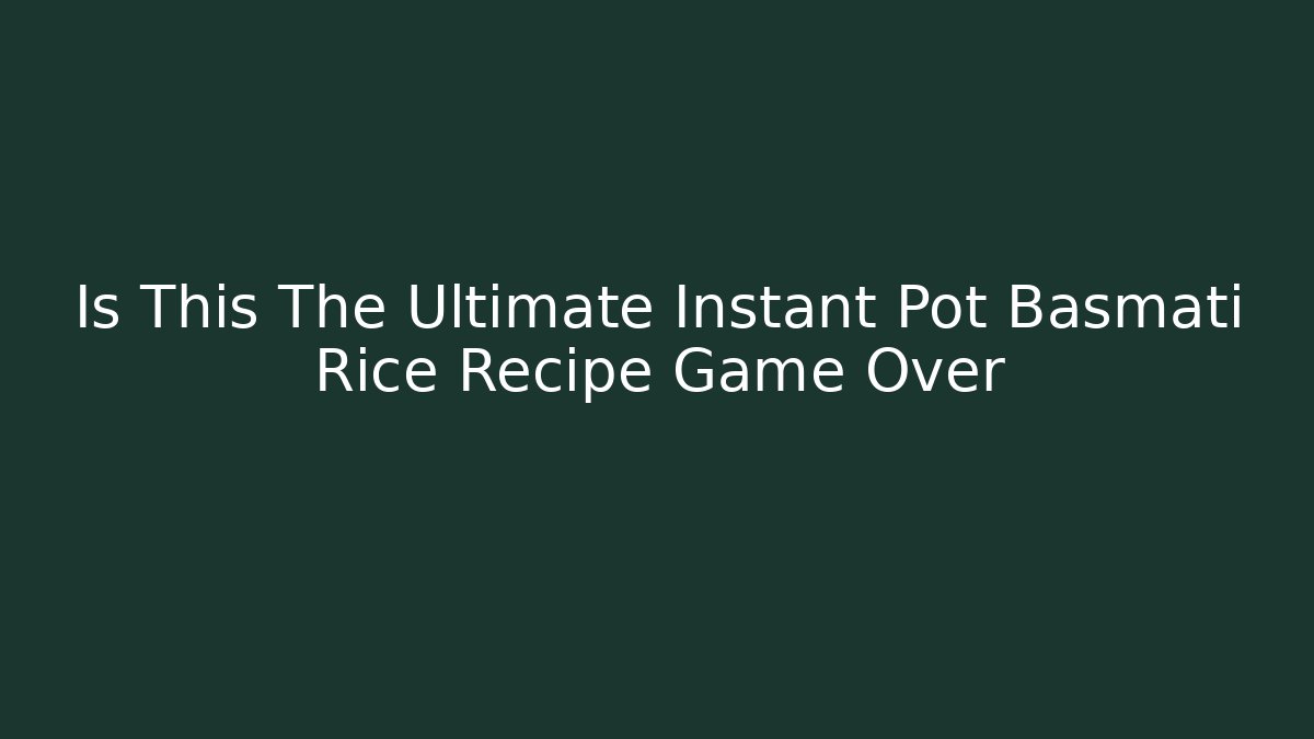 Is This The Ultimate Instant Pot Basmati Rice Recipe Game Over