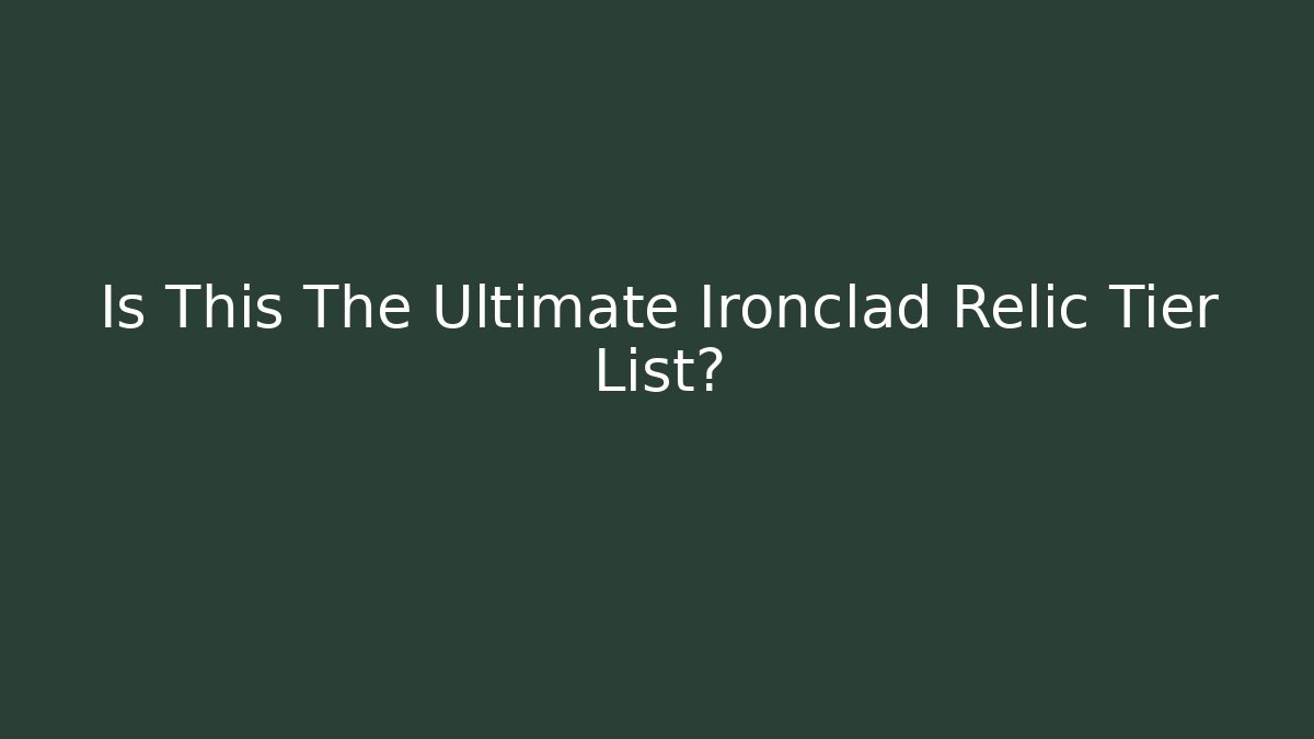 Is This The Ultimate Ironclad Relic Tier List?