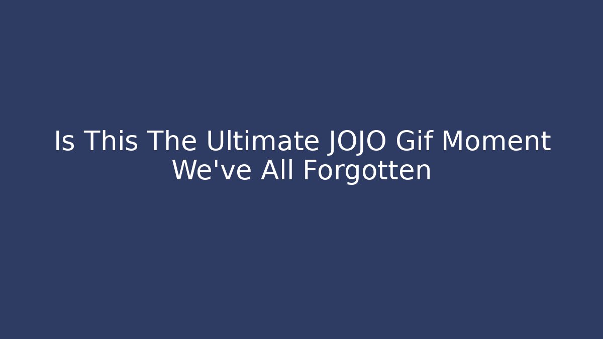 Is This The Ultimate JOJO Gif Moment We've All Forgotten - Create More Assets