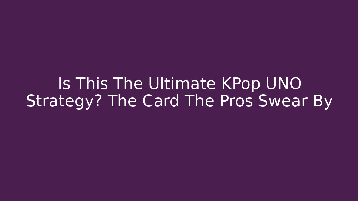 Is This The Ultimate KPop UNO Strategy? The Card The Pros Swear By