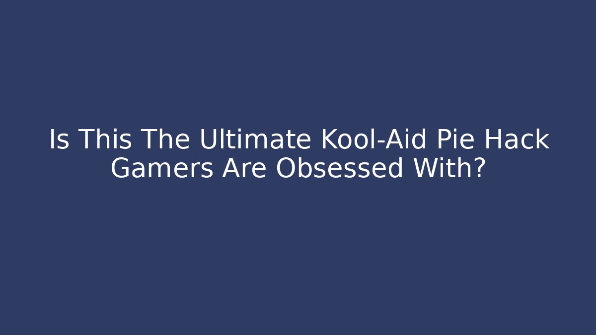 Is This The Ultimate Kool-Aid Pie Hack Gamers Are Obsessed With?
