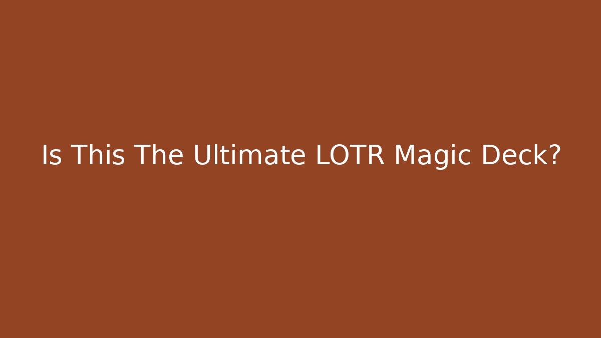 Is This The Ultimate LOTR Magic Deck?