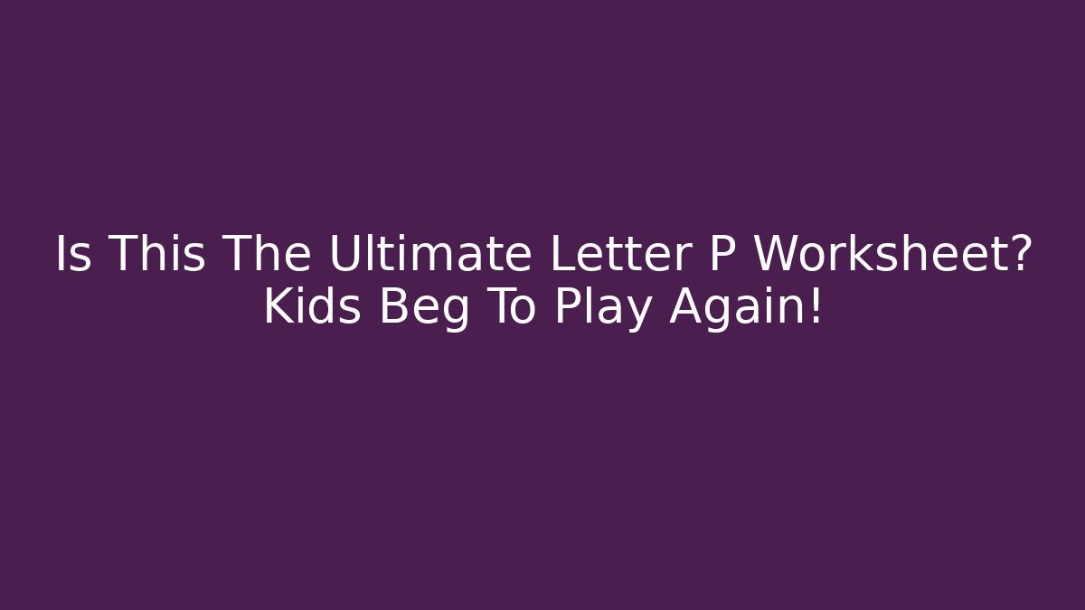 Is This The Ultimate Letter P Worksheet? Kids Beg To Play Again!