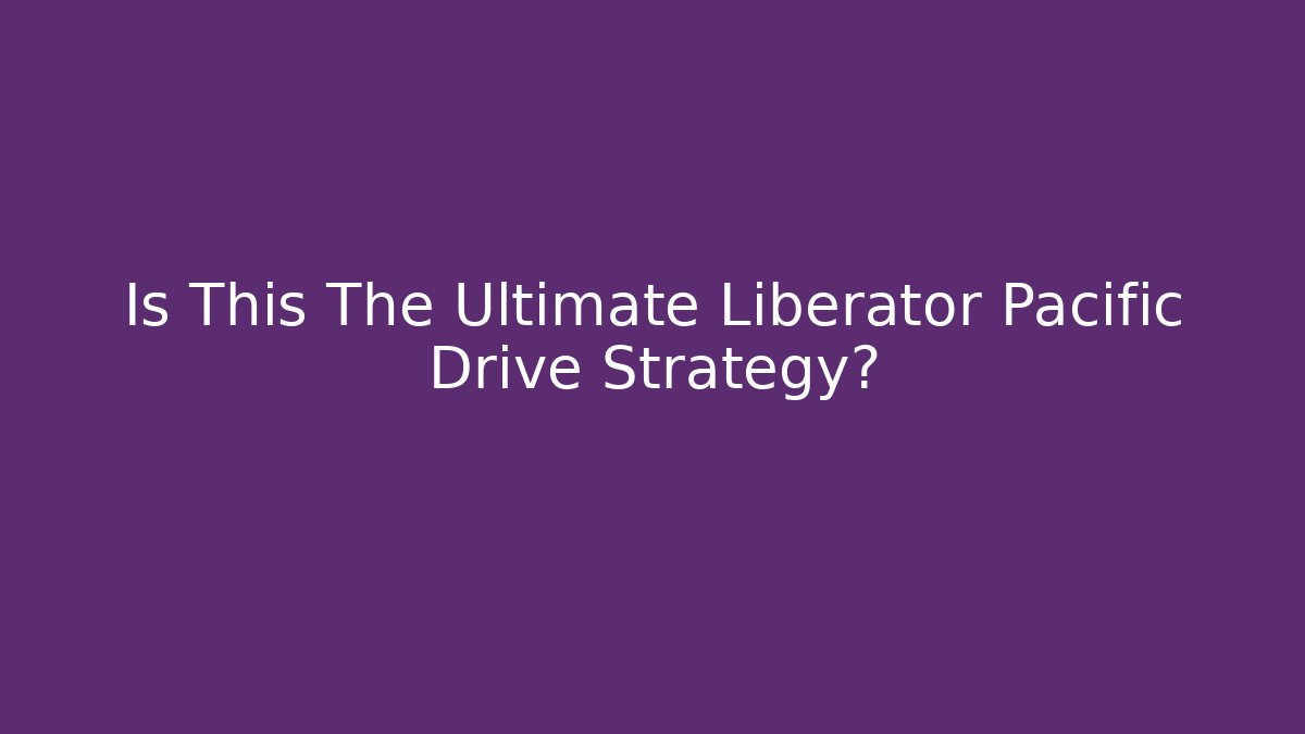 Is This The Ultimate Liberator Pacific Drive Strategy? - Create More Assets