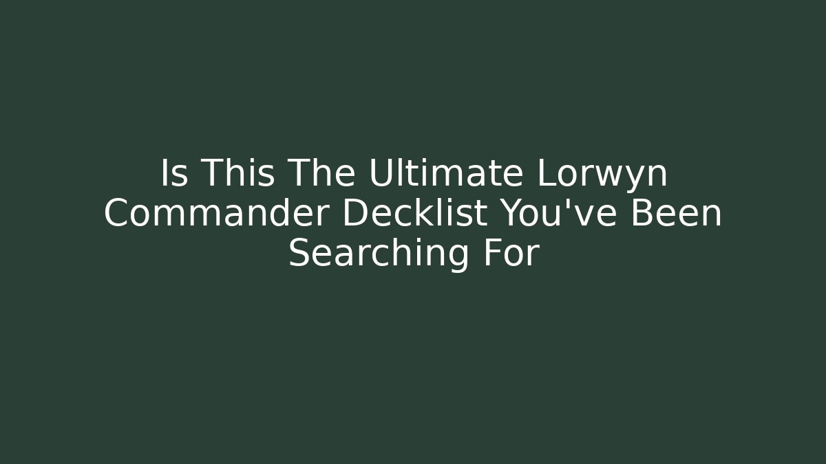 Is This The Ultimate Lorwyn Commander Decklist You've Been Searching For