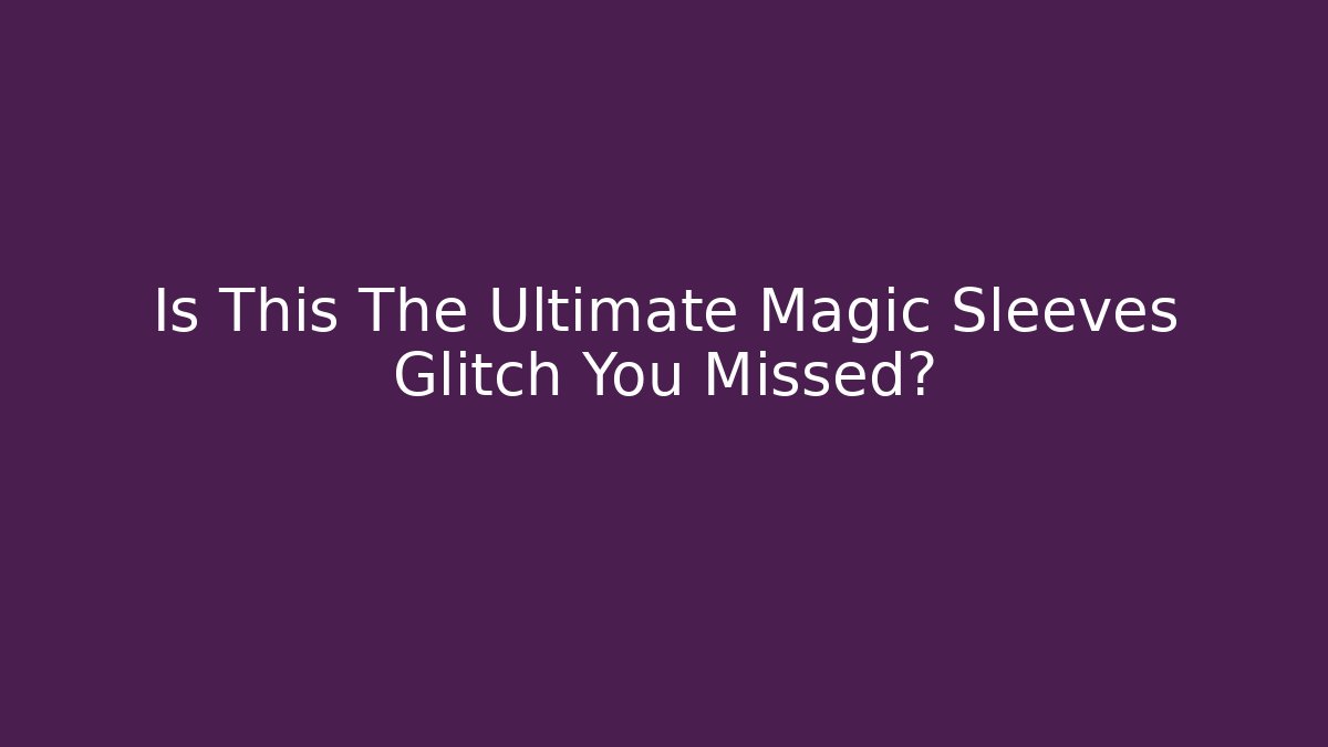Is This The Ultimate Magic Sleeves Glitch You Missed?