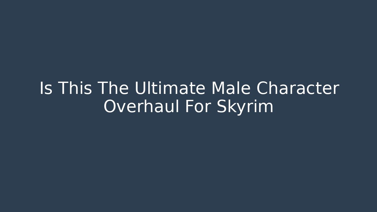Is This The Ultimate Male Character Overhaul For Skyrim