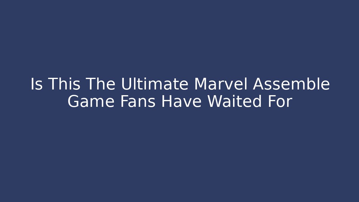 Is This The Ultimate Marvel Assemble Game Fans Have Waited For