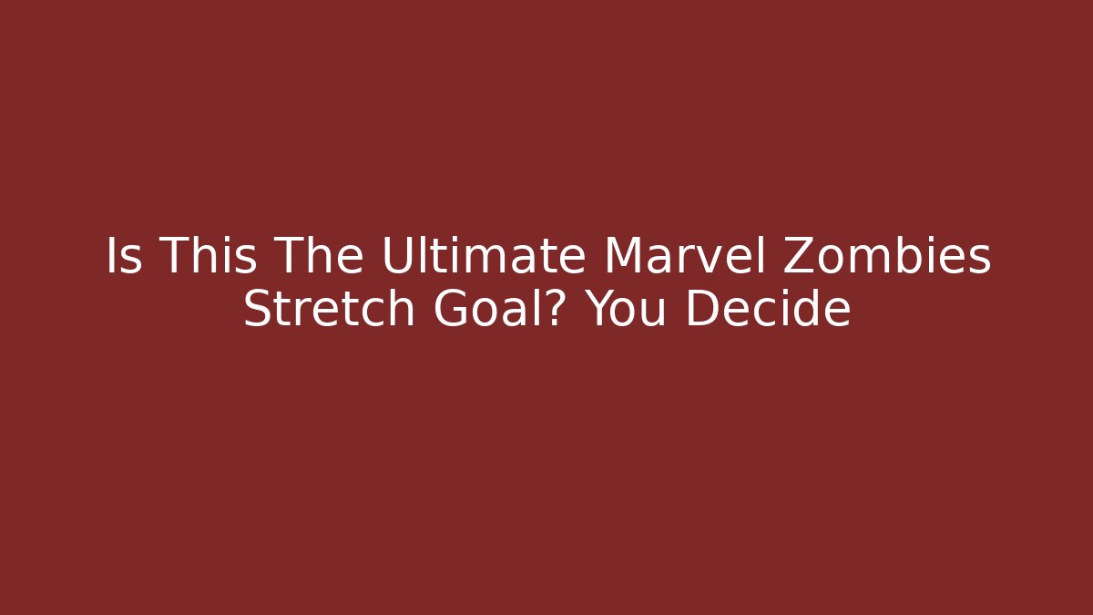 Is This The Ultimate Marvel Zombies Stretch Goal? You Decide