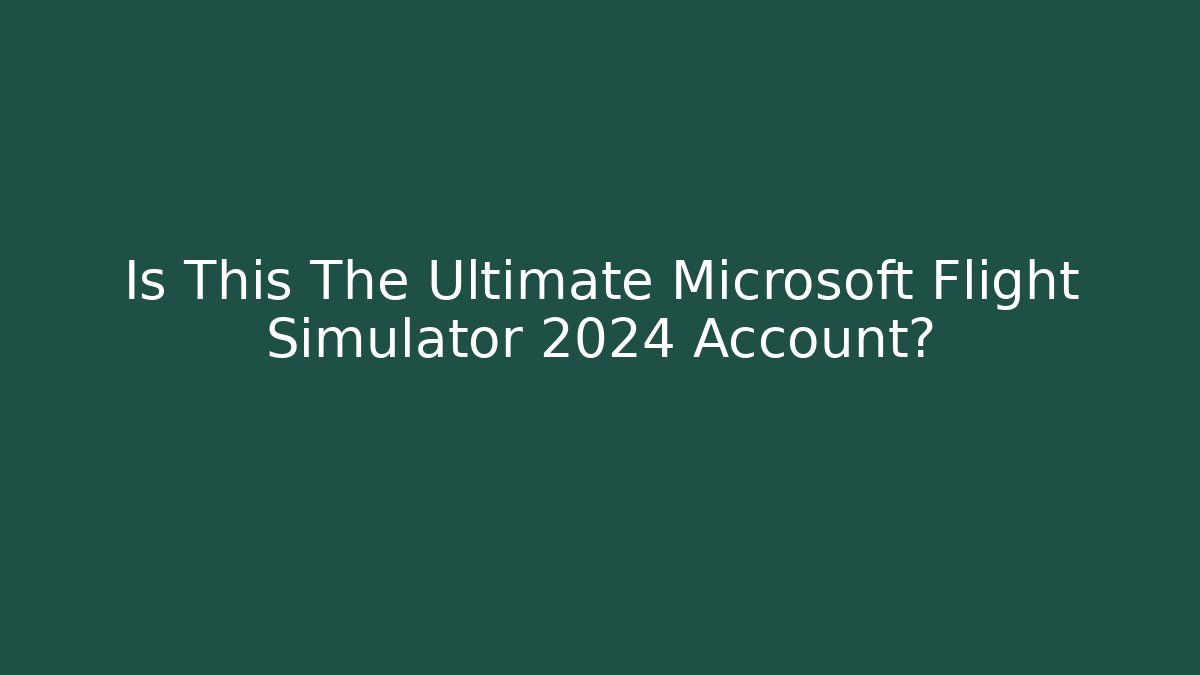 Is This The Ultimate Microsoft Flight Simulator 2024 Account?