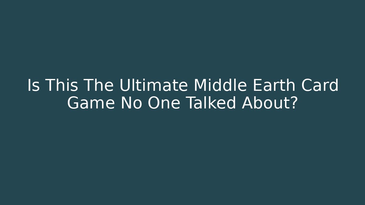 Is This The Ultimate Middle Earth Card Game No One Talked About?