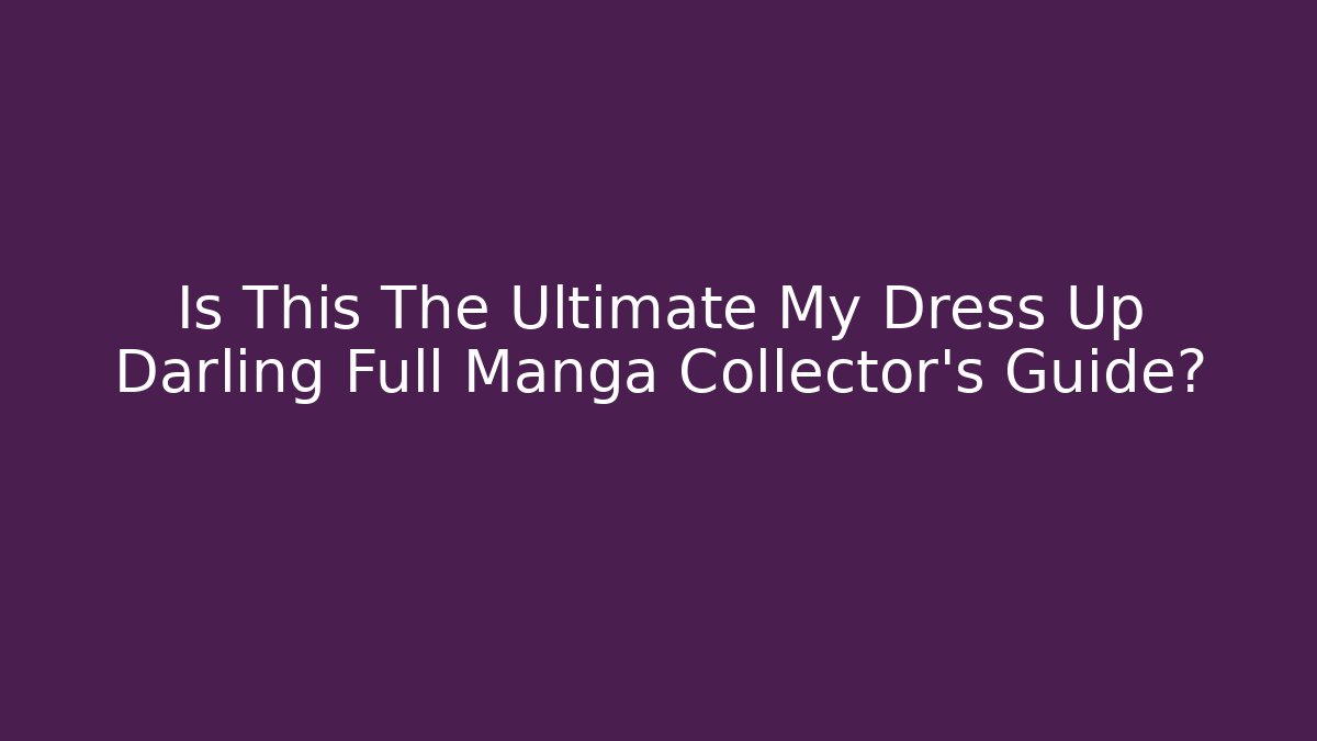 Is This The Ultimate My Dress Up Darling Full Manga Collector's Guide?