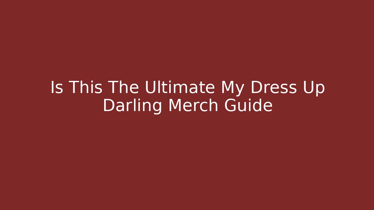 Is This The Ultimate My Dress Up Darling Merch Guide