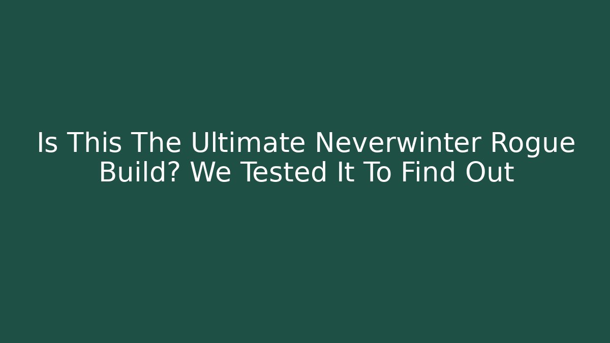 Is This The Ultimate Neverwinter Rogue Build? We Tested It To Find Out