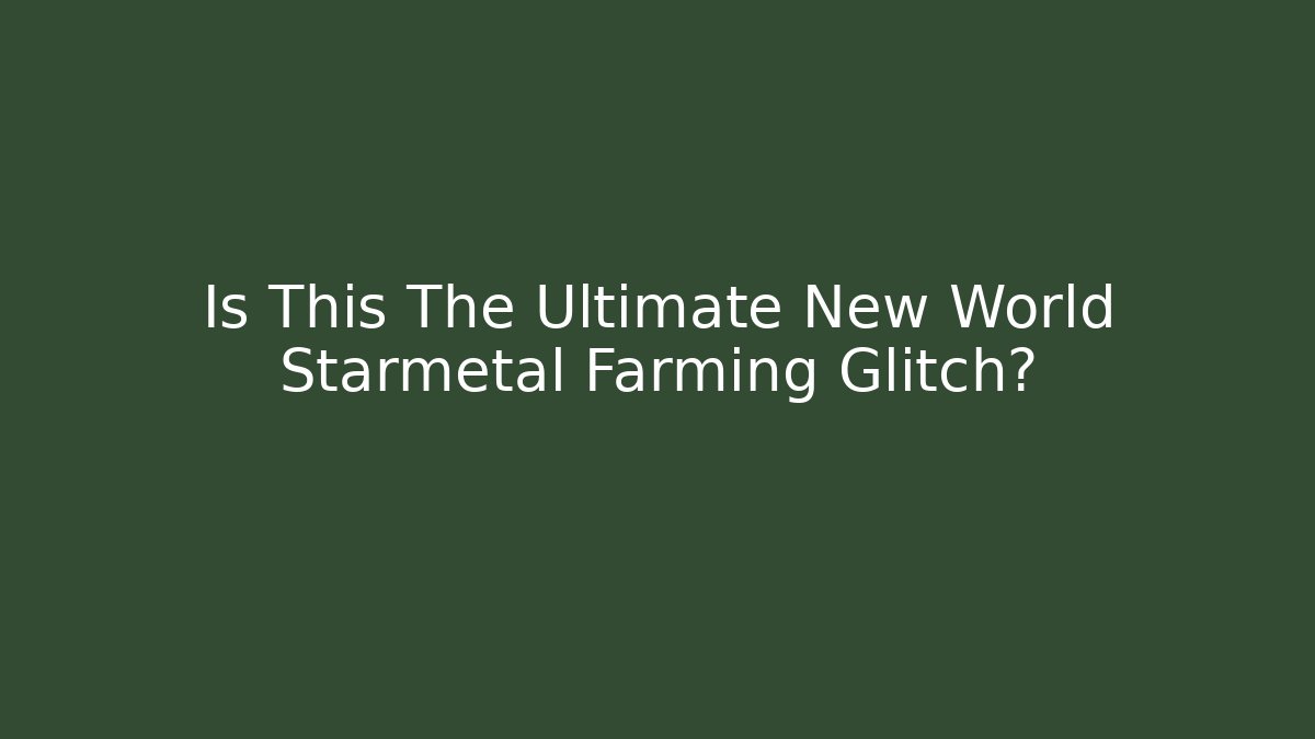 Is This The Ultimate New World Starmetal Farming Glitch?