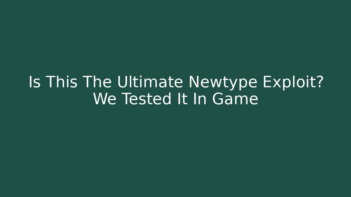 Is This The Ultimate Newtype Exploit? We Tested It In Game