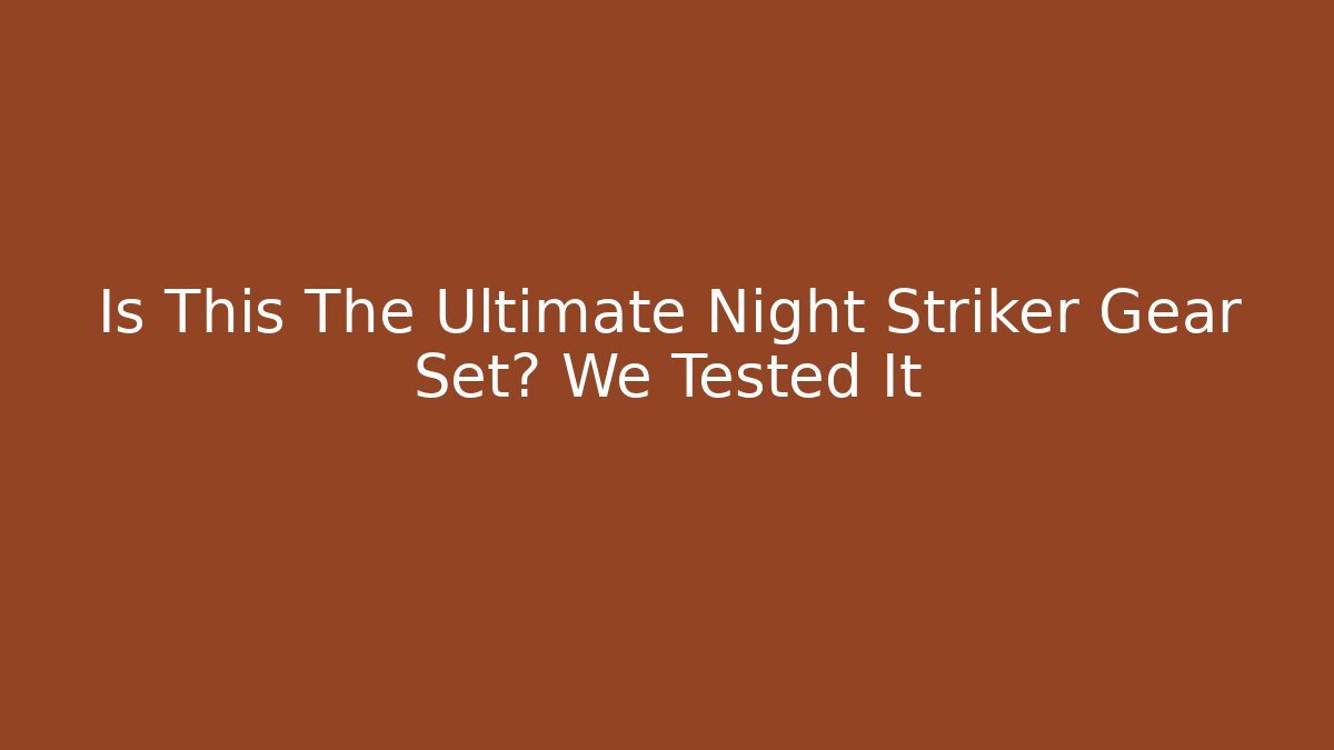 Is This The Ultimate Night Striker Gear Set? We Tested It