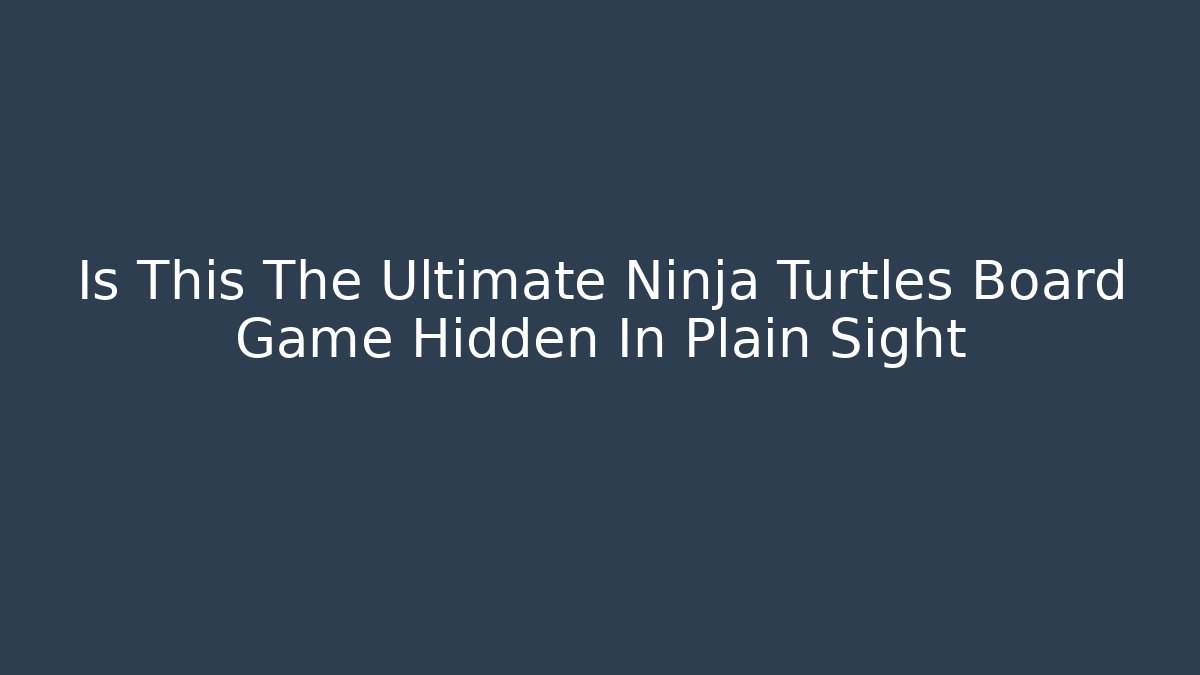 Is This The Ultimate Ninja Turtles Board Game Hidden In Plain Sight