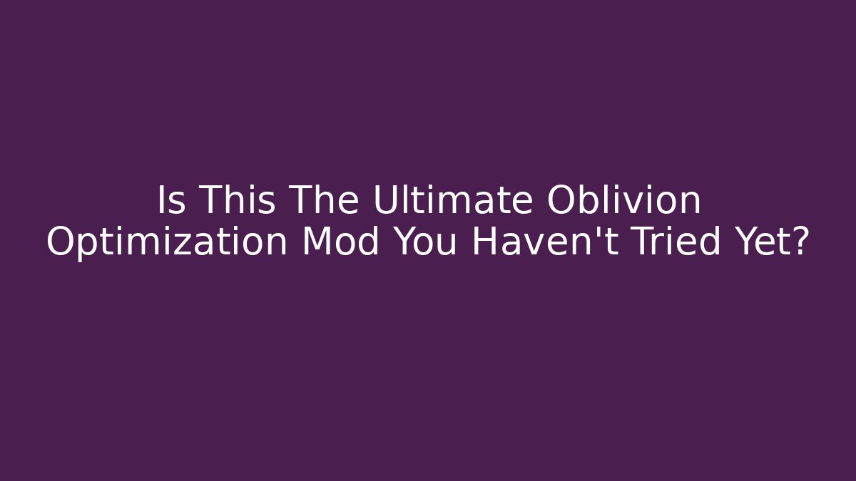 Is This The Ultimate Oblivion Optimization Mod You Haven't Tried Yet?