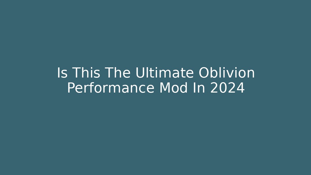 Is This The Ultimate Oblivion Performance Mod In 2024 - Create More Assets