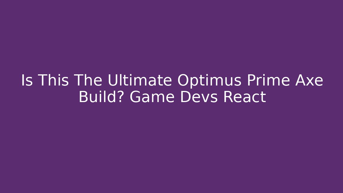 Is This The Ultimate Optimus Prime Axe Build? Game Devs React