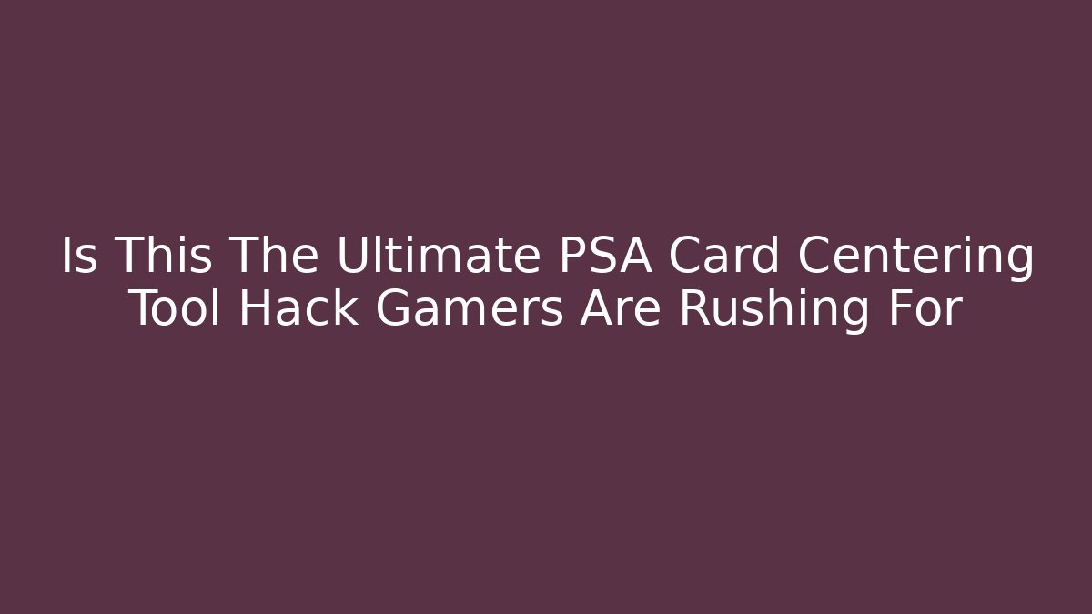 Is This The Ultimate PSA Card Centering Tool Hack Gamers Are Rushing For - Create More Assets