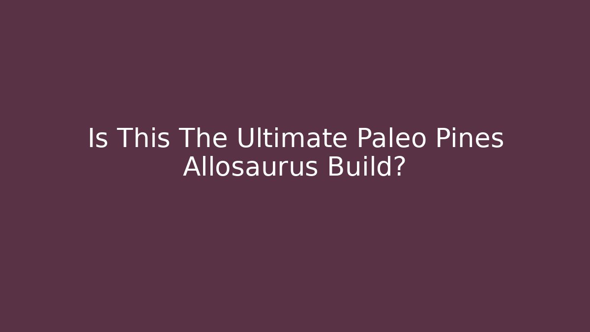 Is This The Ultimate Paleo Pines Allosaurus Build?