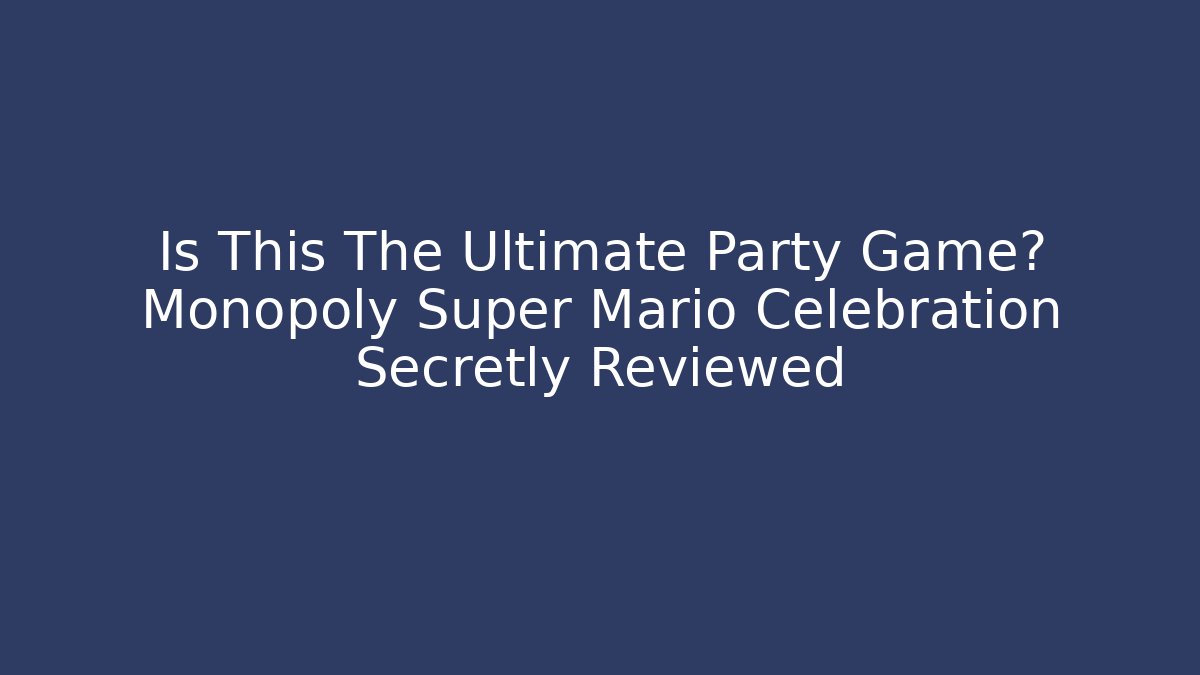 Is This The Ultimate Party Game? Monopoly Super Mario Celebration Secretly Reviewed