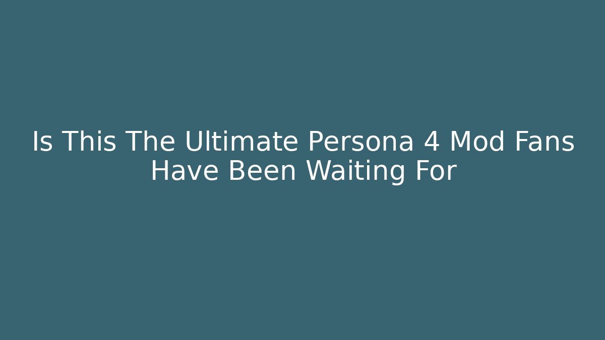 Is This The Ultimate Persona 4 Mod Fans Have Been Waiting For
