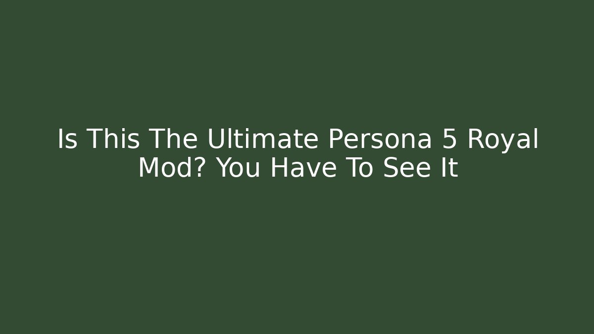 Is This The Ultimate Persona 5 Royal Mod? You Have To See It