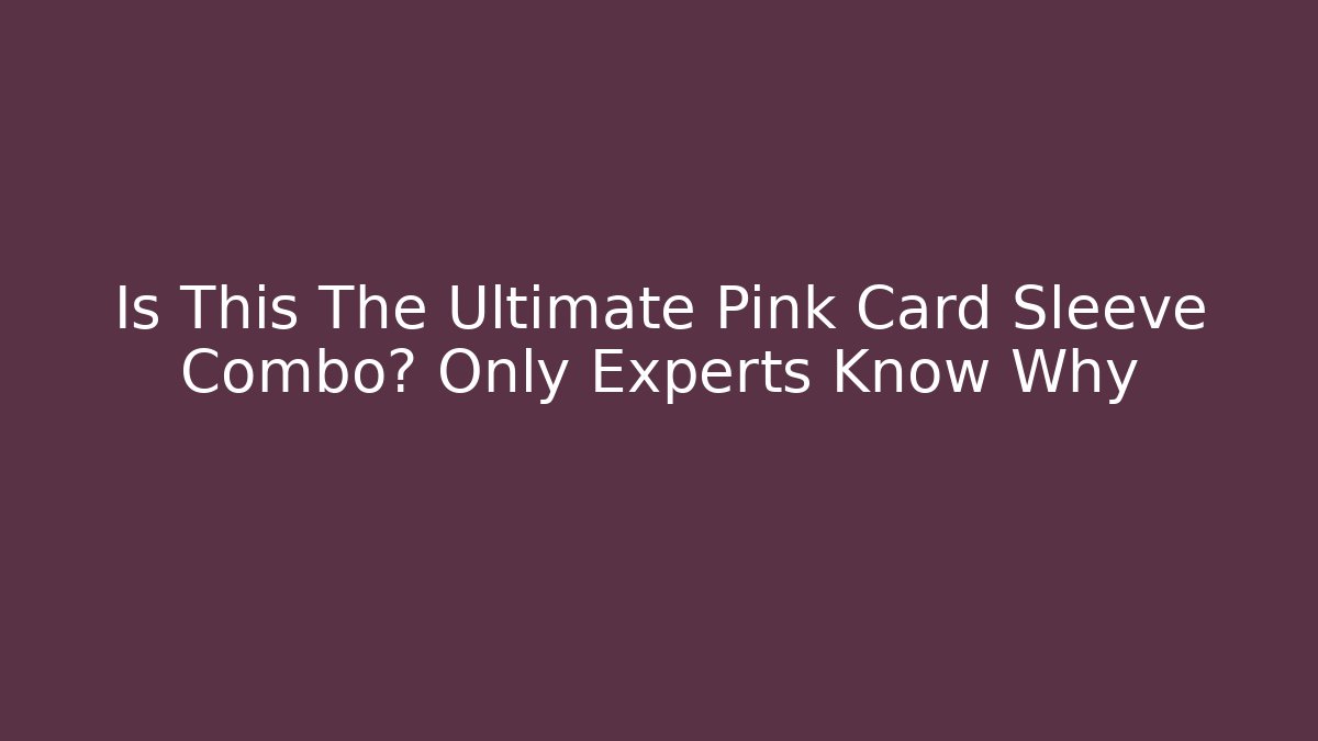 Is This The Ultimate Pink Card Sleeve Combo? Only Experts Know Why