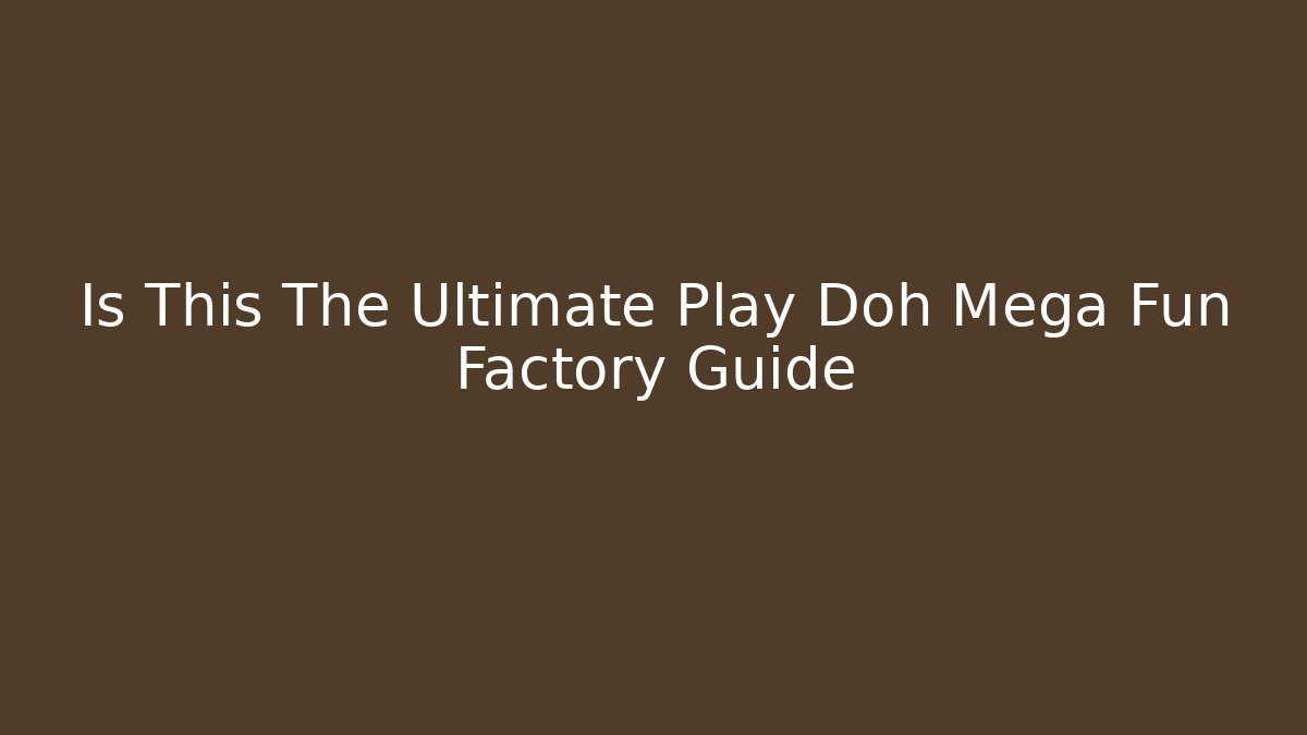 Is This The Ultimate Play Doh Mega Fun Factory Guide