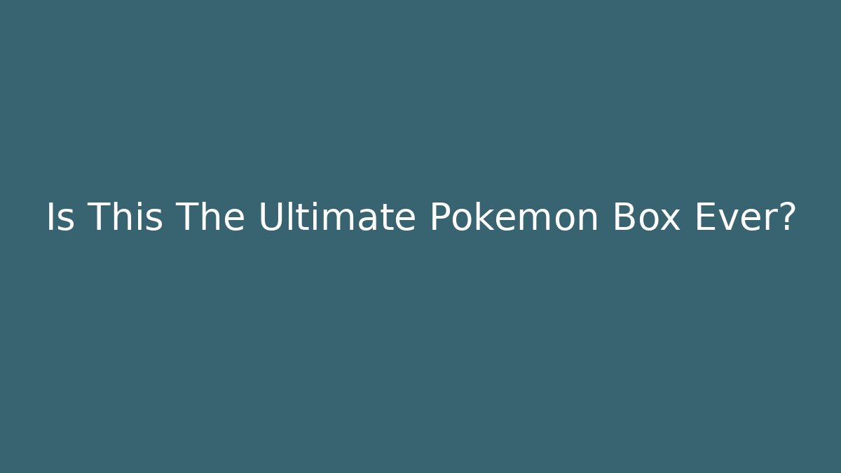 Is This The Ultimate Pokémon Box Ever?