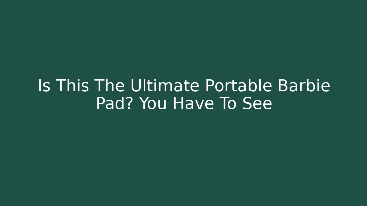 Is This The Ultimate Portable Barbie Pad? You Have To See