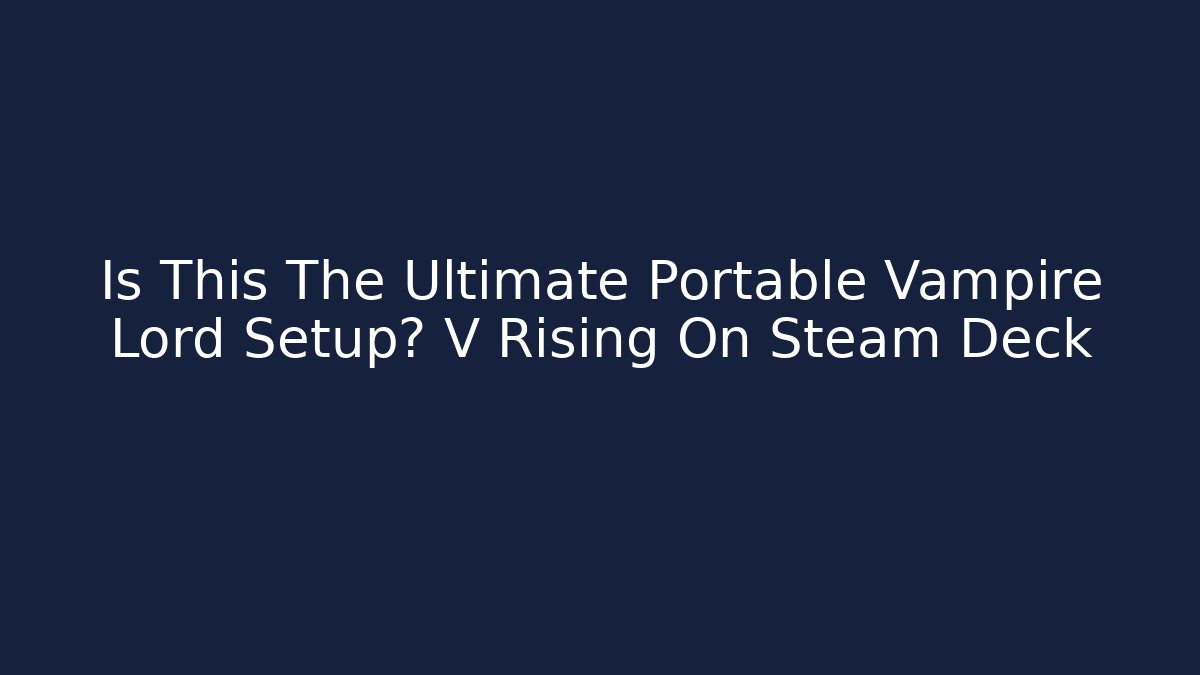 Is This The Ultimate Portable Vampire Lord Setup? V Rising On Steam Deck