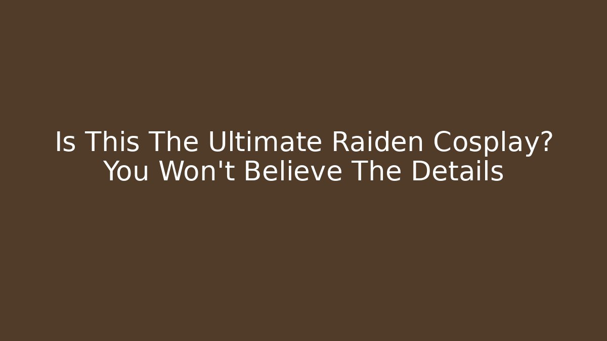 Is This The Ultimate Raiden Cosplay? You Won't Believe The Details