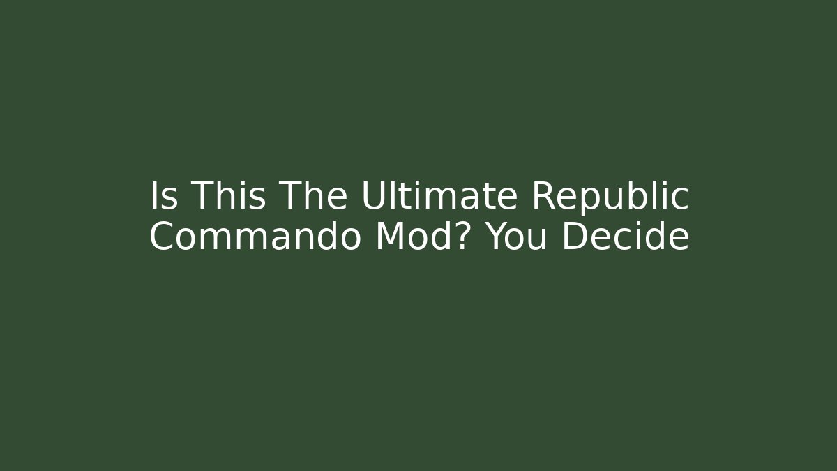 Is This The Ultimate Republic Commando Mod? You Decide - Create More Assets
