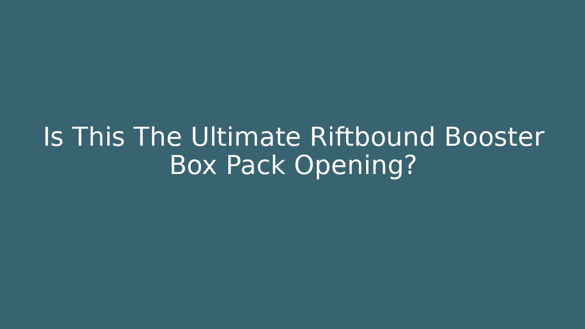 Is This The Ultimate Riftbound Booster Box Pack Opening?