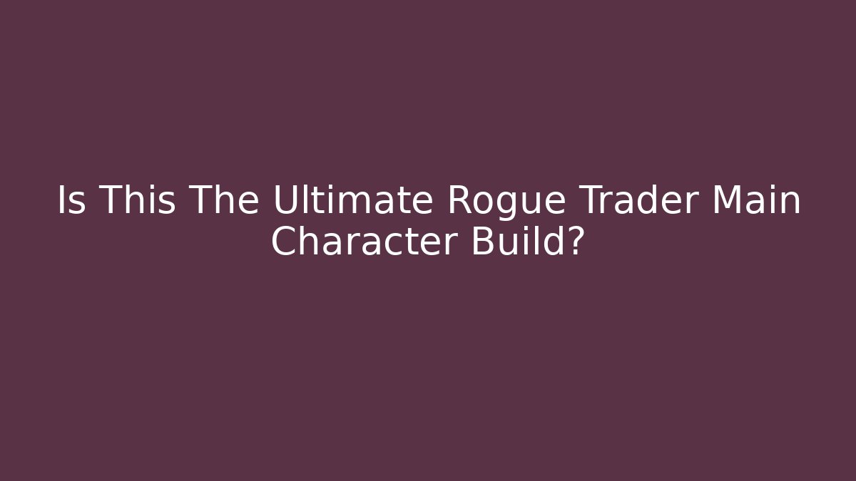 Is This The Ultimate Rogue Trader Main Character Build?
