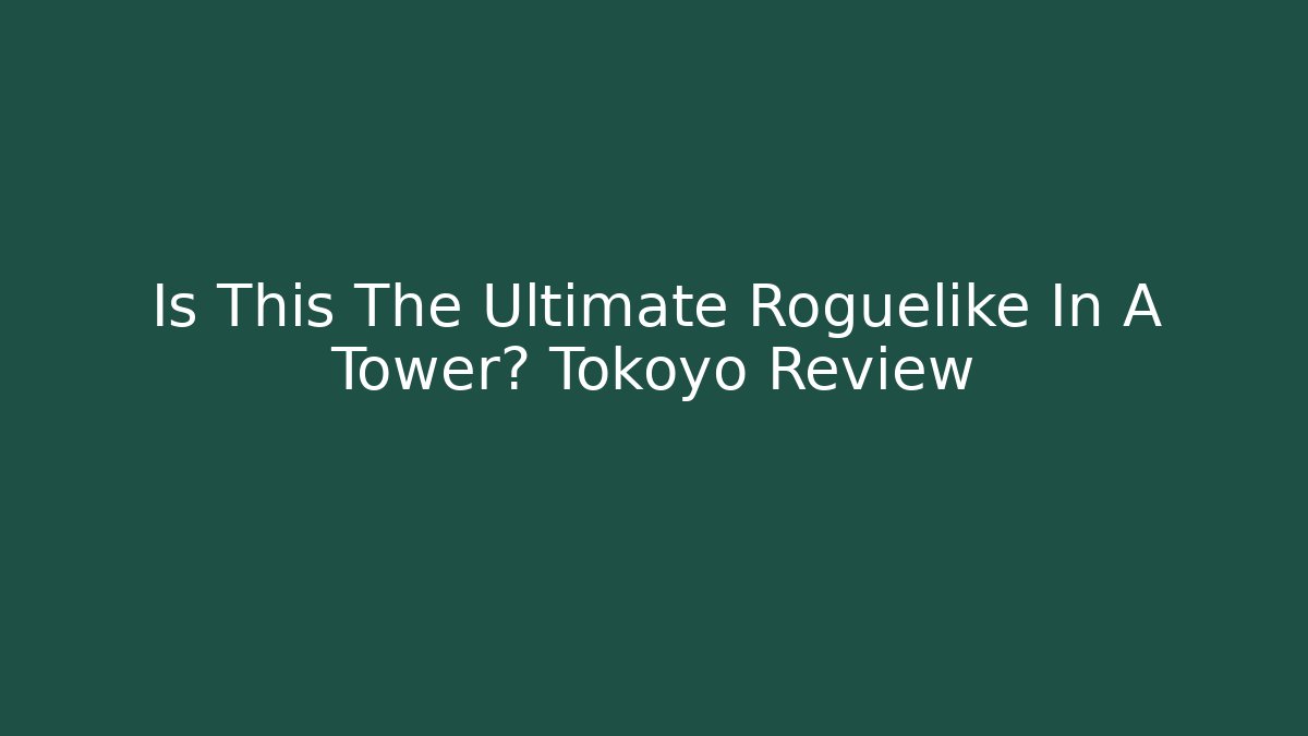 Is This The Ultimate Roguelike In A Tower? Tokoyo Review