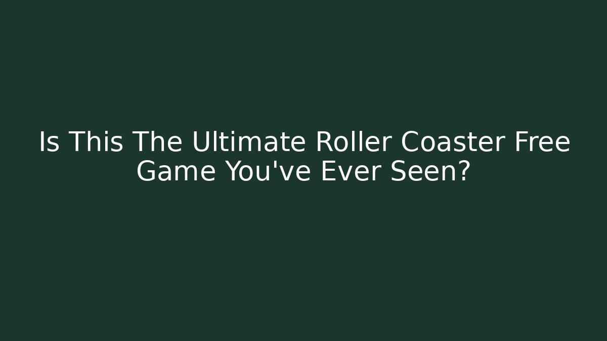 Is This The Ultimate Roller Coaster Free Game You've Ever Seen?