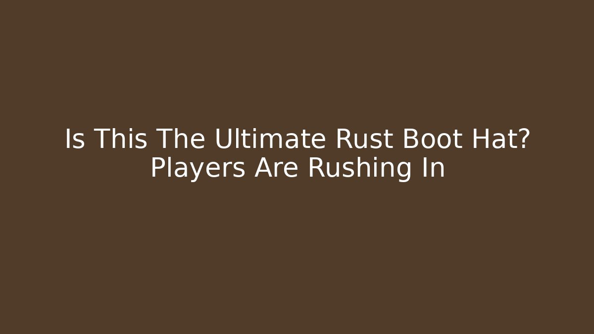 Is This The Ultimate Rust Boot Hat? Players Are Rushing In - Create More Assets
