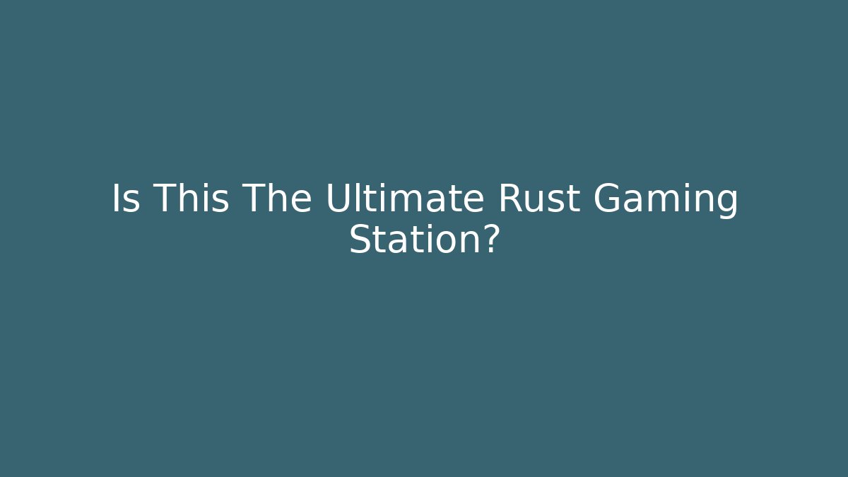 Is This The Ultimate Rust Gaming Station? - Create More Assets